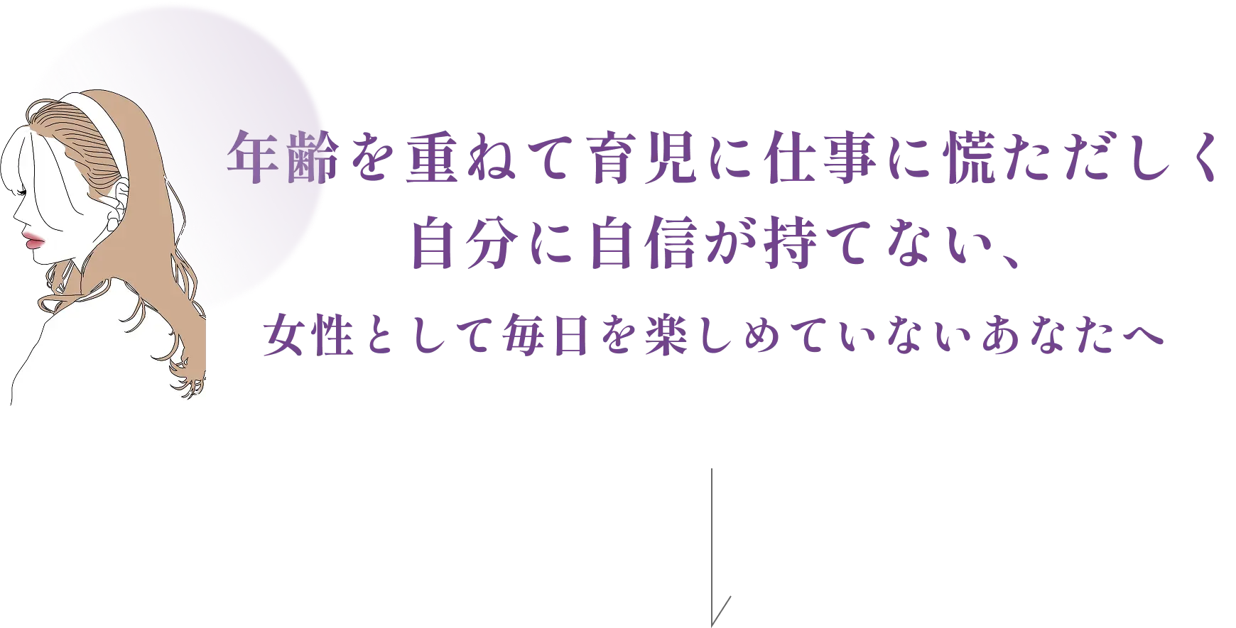 年齢を重ねて育児に仕事に慌ただしく自分に自信が持てない、女性として毎日を楽しめていないあなたへ