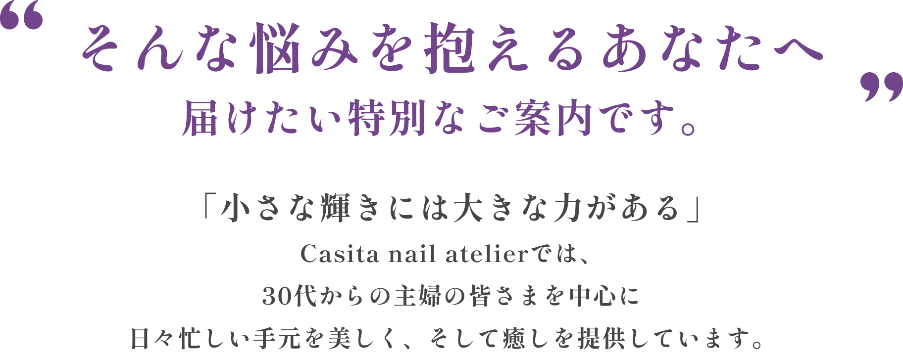 そんな悩みを抱えるあなたへ届けたい特別なご案内です。「小さな輝きには大きな力がある」Casita nail atelierでは、30代からの主婦の皆さまを中心に日々忙しい手元を美しく、そして癒やしを提供しています。